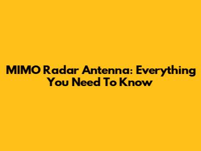 MIMO Radar Antenna: Everything You Need To Know