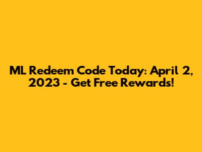 ML Redeem Code Today: April 2, 2023 - Get Free Rewards!
