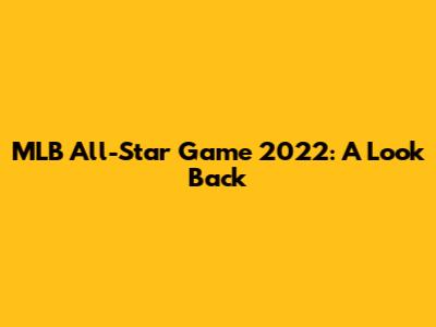 MLB All-Star Game 2022: A Look Back