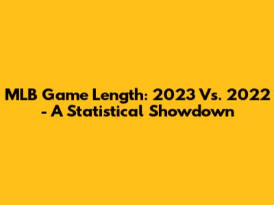 MLB Game Length: 2023 Vs. 2022 - A Statistical Showdown