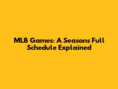 MLB Games: A Season's Full Schedule Explained