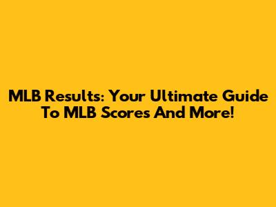MLB Results: Your Ultimate Guide To MLB Scores And More!
