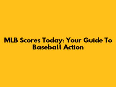 MLB Scores Today: Your Guide To Baseball Action