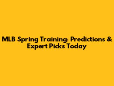 MLB Spring Training: Predictions & Expert Picks Today