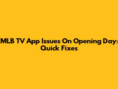 MLB TV App Issues On Opening Day: Quick Fixes