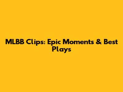 MLBB Clips: Epic Moments & Best Plays