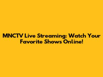 MNCTV Live Streaming: Watch Your Favorite Shows Online!