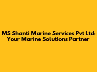 MS Shanti Marine Services Pvt Ltd: Your Marine Solutions Partner
