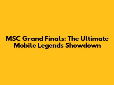 MSC Grand Finals: The Ultimate Mobile Legends Showdown