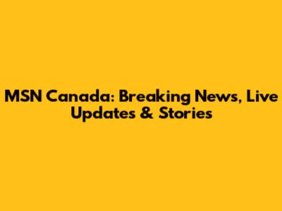MSN Canada: Breaking News, Live Updates & Stories