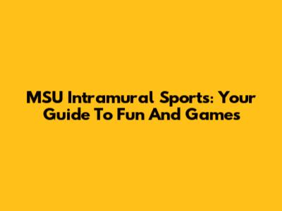 MSU Intramural Sports: Your Guide To Fun And Games