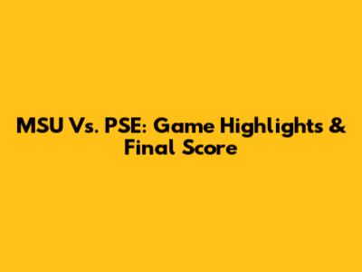 MSU Vs. PSE: Game Highlights & Final Score