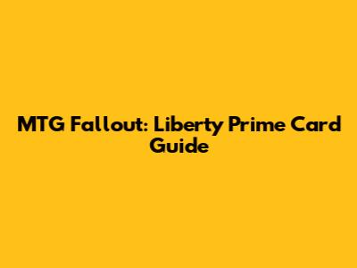 MTG Fallout: Liberty Prime Card Guide