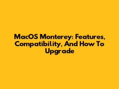 MacOS Monterey: Features, Compatibility, And How To Upgrade