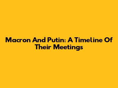 Macron And Putin: A Timeline Of Their Meetings