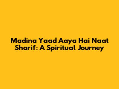 Madina Yaad Aaya Hai Naat Sharif: A Spiritual Journey