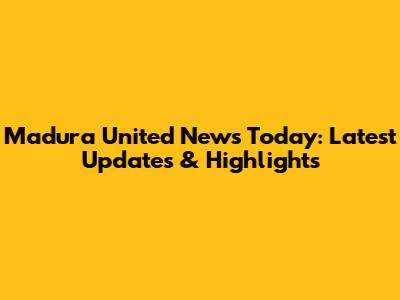 Madura United News Today: Latest Updates & Highlights