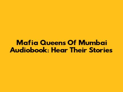 Mafia Queens Of Mumbai Audiobook: Hear Their Stories