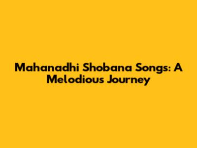 Mahanadhi Shobana Songs: A Melodious Journey