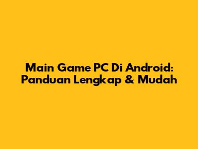 Main Game PC Di Android: Panduan Lengkap & Mudah