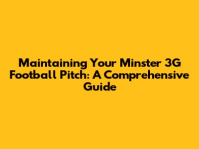 Maintaining Your Minster 3G Football Pitch: A Comprehensive Guide
