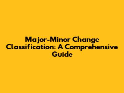 Major-Minor Change Classification: A Comprehensive Guide