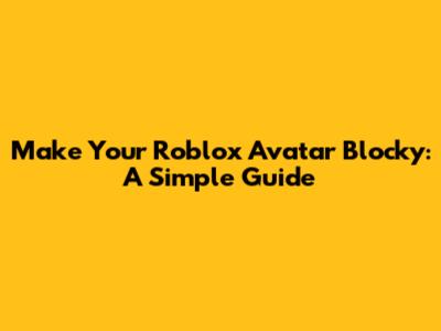 Make Your Roblox Avatar Blocky: A Simple Guide