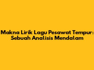 Makna Lirik Lagu Pesawat Tempur: Sebuah Analisis Mendalam