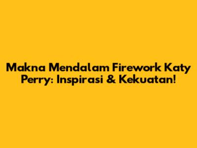 Makna Mendalam Firework Katy Perry: Inspirasi & Kekuatan!