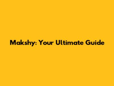 Makshy: Your Ultimate Guide
