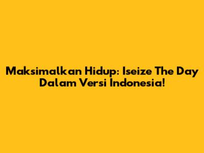 Maksimalkan Hidup: Iseize The Day Dalam Versi Indonesia!