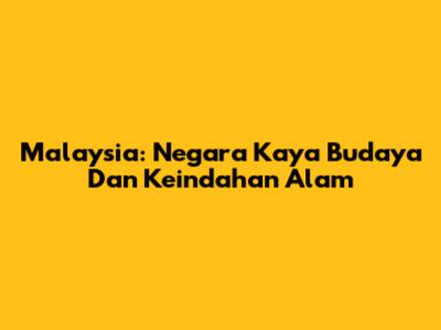 Malaysia: Negara Kaya Budaya Dan Keindahan Alam