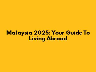 Malaysia 2025: Your Guide To Living Abroad