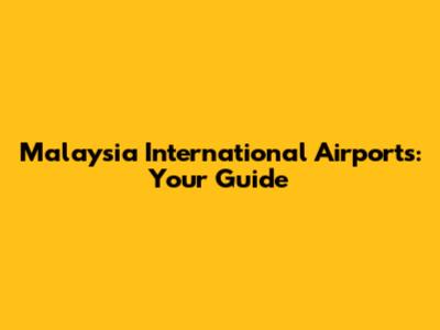 Malaysia International Airports: Your Guide