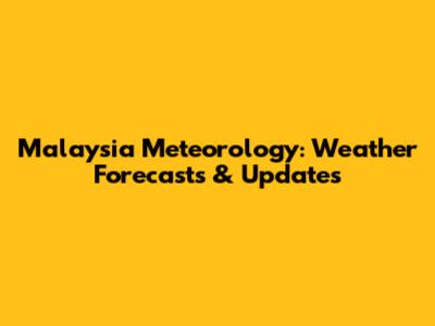Malaysia Meteorology: Weather Forecasts & Updates