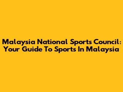 Malaysia National Sports Council: Your Guide To Sports In Malaysia
