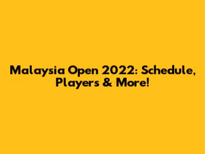 Malaysia Open 2022: Schedule, Players & More!