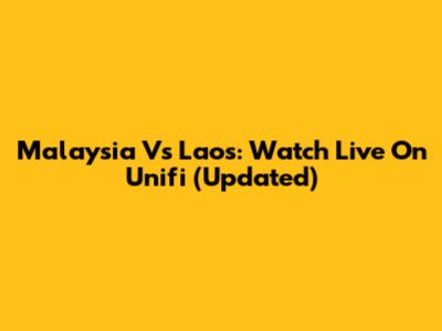 Malaysia Vs Laos: Watch Live On Unifi (Updated)