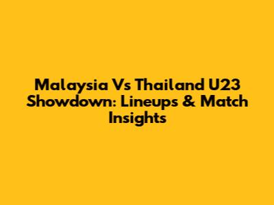 Malaysia Vs Thailand U23 Showdown: Lineups & Match Insights