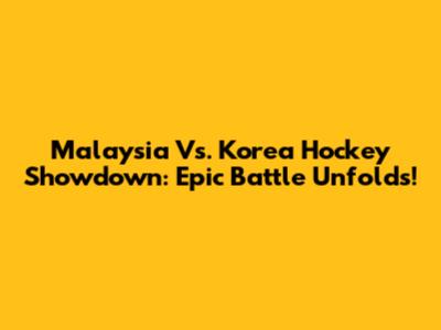 Malaysia Vs. Korea Hockey Showdown: Epic Battle Unfolds!