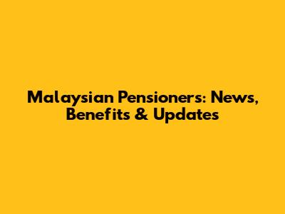 Malaysian Pensioners: News, Benefits & Updates