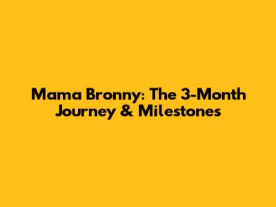Mama Bronny: The 3-Month Journey & Milestones