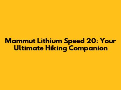 Mammut Lithium Speed 20: Your Ultimate Hiking Companion
