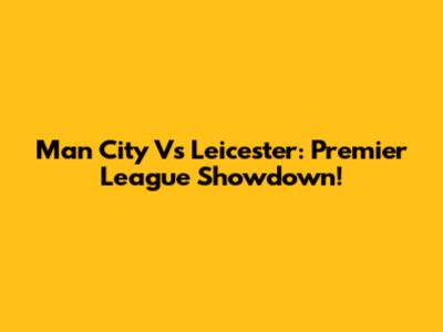 Man City Vs Leicester: Premier League Showdown!