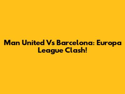 Man United Vs Barcelona: Europa League Clash!
