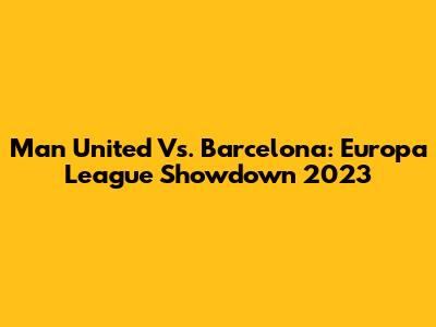 Man United Vs. Barcelona: Europa League Showdown 2023