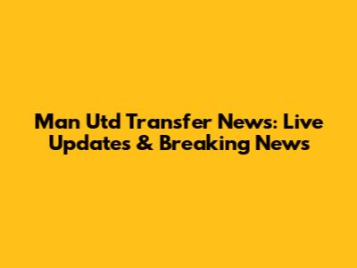 Man Utd Transfer News: Live Updates & Breaking News