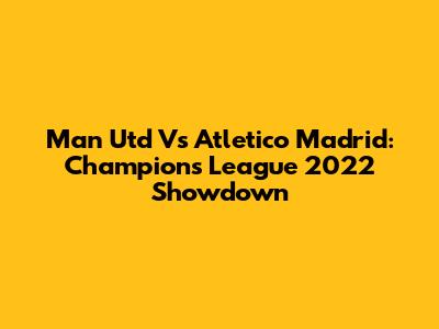Man Utd Vs Atletico Madrid: Champions League 2022 Showdown