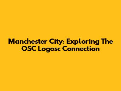 Manchester City: Exploring The OSC Logosc Connection