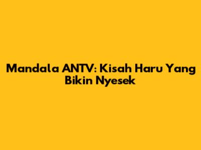 Mandala ANTV: Kisah Haru Yang Bikin Nyesek